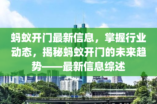 螞蟻開門最新信息，掌握行業(yè)動(dòng)態(tài)，揭秘螞蟻開門的未來趨勢——最新信息綜述