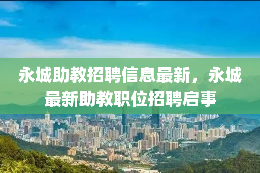 永城助教招聘信息最新，永城最新助教職位招聘啟事