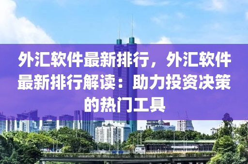 外匯軟件最新排行，外匯軟件最新排行解讀：助力投資決策的熱門(mén)工具