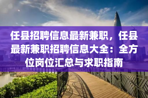 任縣招聘信息最新兼職，任縣最新兼職招聘信息大全：全方位崗位匯總與求職指南