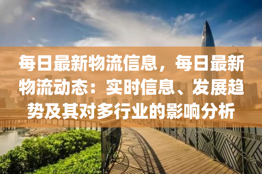 每日最新物流信息，每日最新物流動(dòng)態(tài)：實(shí)時(shí)信息、發(fā)展趨勢(shì)及其對(duì)多行業(yè)的影響分析