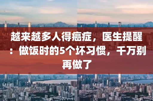 越來越多人得癌癥，醫(yī)生提醒：做飯時的5個壞習(xí)慣，千萬別再做了