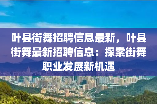 葉縣街舞招聘信息最新，葉縣街舞最新招聘信息：探索街舞職業(yè)發(fā)展新機(jī)遇