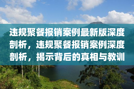 違規(guī)聚餐報銷案例最新版深度剖析，違規(guī)聚餐報銷案例深度剖析，揭示背后的真相與教訓