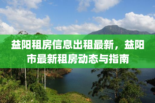 益陽租房信息出租最新，益陽市最新租房動態(tài)與指南