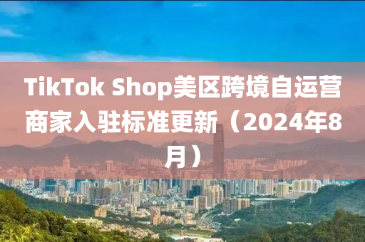 TikTok Shop美區(qū)跨境自運(yùn)營(yíng)商家入駐標(biāo)準(zhǔn)更新（2024年8月）