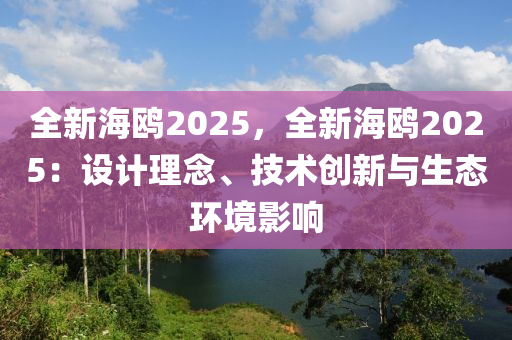 全新海鷗2025，全新海鷗2025：設(shè)計(jì)理念、技術(shù)創(chuàng)新與生態(tài)環(huán)境影響