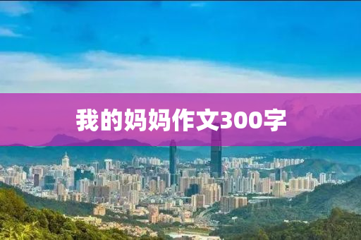 我的媽媽作文300字