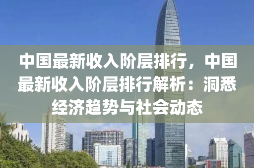 中國(guó)最新收入階層排行，中國(guó)最新收入階層排行解析：洞悉經(jīng)濟(jì)趨勢(shì)與社會(huì)動(dòng)態(tài)