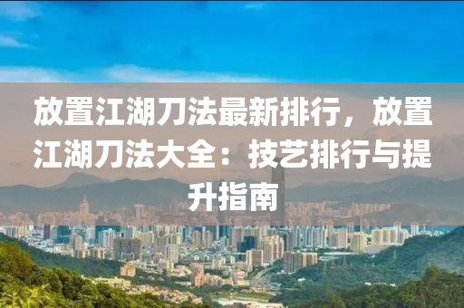 放置江湖刀法最新排行，放置江湖刀法大全：技藝排行與提升指南