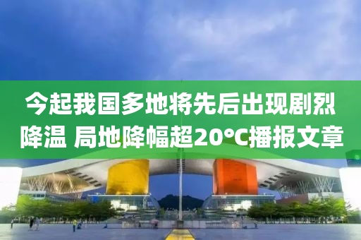 今起我國多地將先后出現(xiàn)劇烈降溫 局地降幅超20℃播報文章