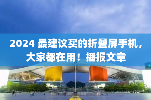 2024 最建議買的折疊屏手機，大家都在用！播報文章