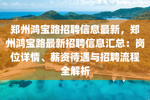 鄭州鴻寶路招聘信息最新，鄭州鴻寶路最新招聘信息匯總：崗位詳情、薪資待遇與招聘流程全解析