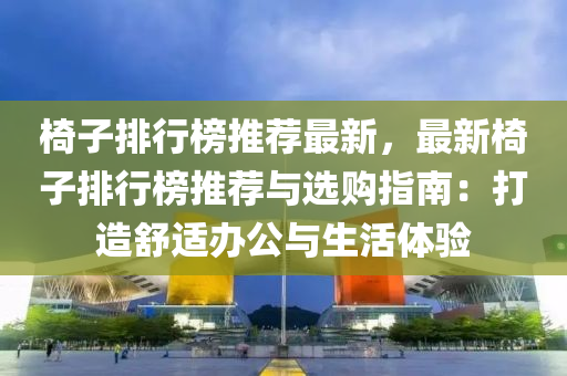 椅子排行榜推薦最新，最新椅子排行榜推薦與選購指南：打造舒適辦公與生活體驗