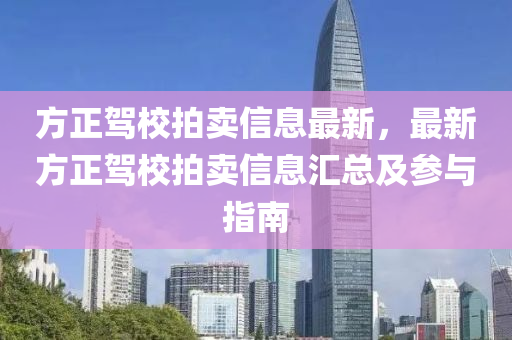 方正駕校拍賣信息最新，最新方正駕校拍賣信息匯總及參與指南