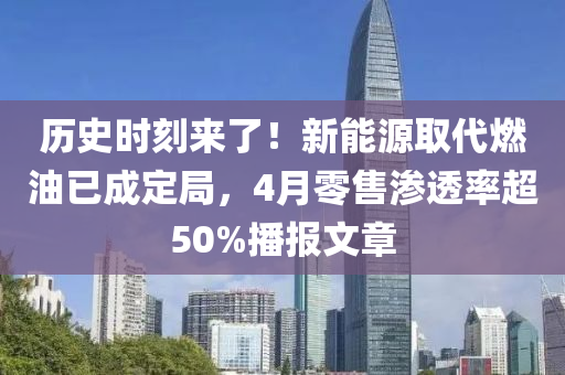 歷史時刻來了！新能源取代燃油已成定局，4月零售滲透率超50%播報文章