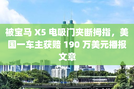 被寶馬 X5 電吸門夾斷拇指，美國一車主獲賠 190 萬美元播報文章