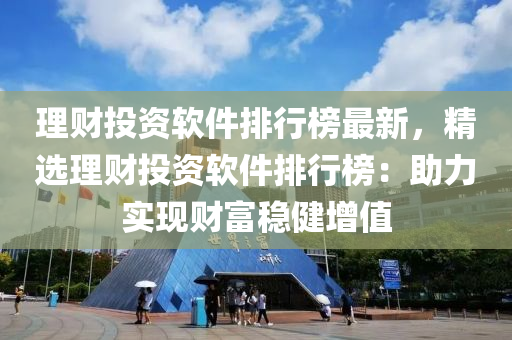 理財投資軟件排行榜最新，精選理財投資軟件排行榜：助力實現(xiàn)財富穩(wěn)健增值