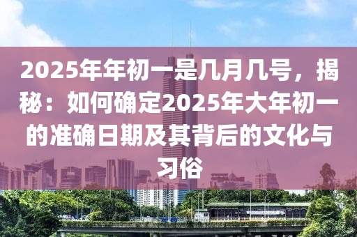 2025年年初一是幾月幾號(hào)，揭秘：如何確定2025年大年初一的準(zhǔn)確日期及其背后的文化與習(xí)俗