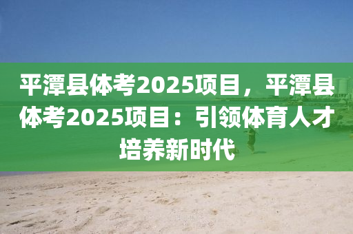 平潭縣體考2025項目，平潭縣體考2025項目：引領體育人才培養(yǎng)新時代