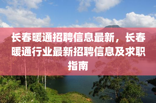 長春暖通招聘信息最新，長春暖通行業(yè)最新招聘信息及求職指南