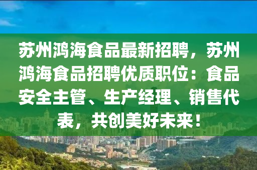 蘇州鴻海食品最新招聘，蘇州鴻海食品招聘優(yōu)質(zhì)職位：食品安全主管、生產(chǎn)經(jīng)理、銷售代表，共創(chuàng)美好未來！