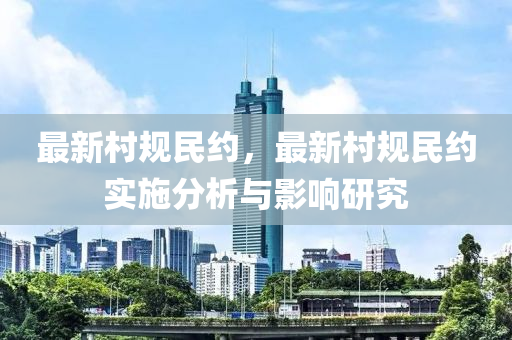 最新村規(guī)民約，最新村規(guī)民約實(shí)施分析與影響研究