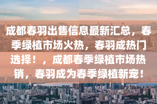 成都春羽出售信息最新匯總，春季綠植市場火熱，春羽成熱門選擇！，成都春季綠植市場熱銷，春羽成為春季綠植新寵！