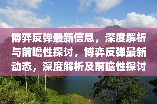 博弈反彈最新信息，深度解析與前瞻性探討，博弈反彈最新動態(tài)，深度解析及前瞻性探討