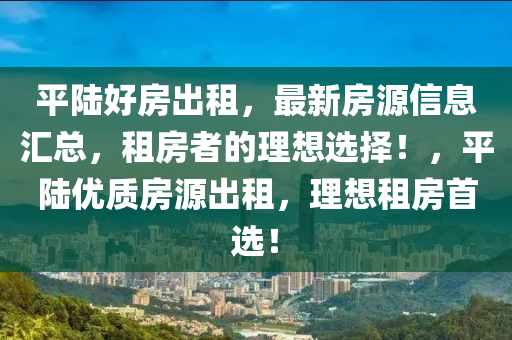 平陸好房出租，最新房源信息匯總，租房者的理想選擇！，平陸優(yōu)質房源出租，理想租房首選！