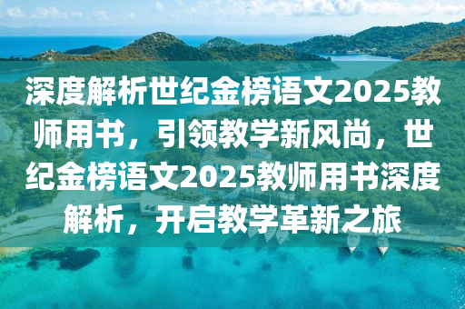 深度解析世紀(jì)金榜語文2025教師用書，引領(lǐng)教學(xué)新風(fēng)尚，世紀(jì)金榜語文2025教師用書深度解析，開啟教學(xué)革新之旅