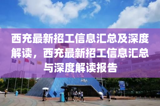 西充最新招工信息匯總及深度解讀，西充最新招工信息匯總與深度解讀報告