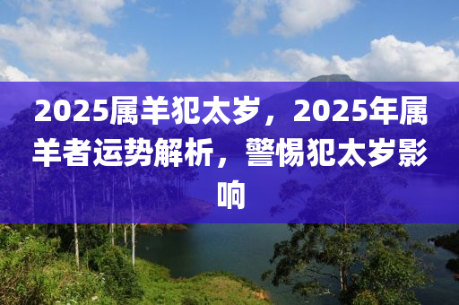 2025屬羊犯太歲，2025年屬羊者運(yùn)勢(shì)解析，警惕犯太歲影響