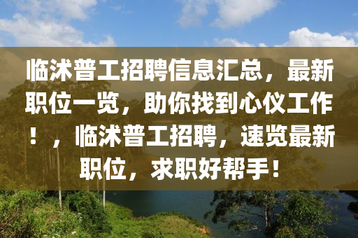 臨沭普工招聘信息匯總，最新職位一覽，助你找到心儀工作！，臨沭普工招聘，速覽最新職位，求職好幫手！