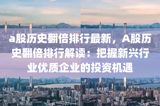 a股歷史翻倍排行最新，A股歷史翻倍排行解讀：把握新興行業(yè)優(yōu)質(zhì)企業(yè)的投資機(jī)遇