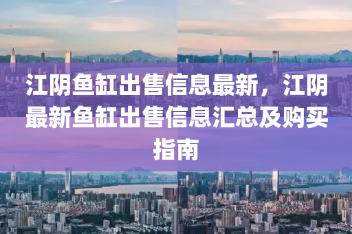 江陰魚缸出售信息最新，江陰最新魚缸出售信息匯總及購買指南