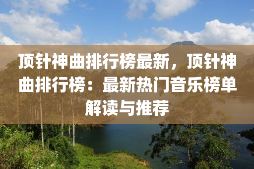 頂針神曲排行榜最新，頂針神曲排行榜：最新熱門音樂榜單解讀與推薦