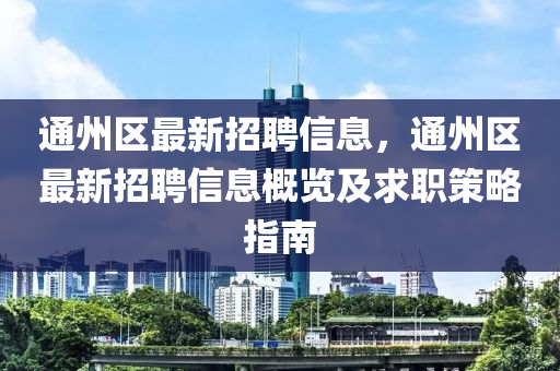 通州區(qū)最新招聘信息，通州區(qū)最新招聘信息概覽及求職策略指南