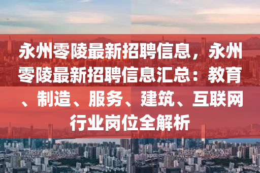 永州零陵最新招聘信息，永州零陵最新招聘信息匯總：教育、制造、服務(wù)、建筑、互聯(lián)網(wǎng)行業(yè)崗位全解析