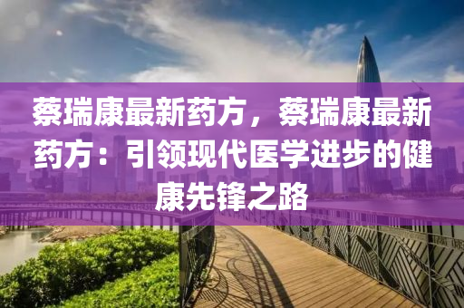 蔡瑞康最新藥方，蔡瑞康最新藥方：引領現代醫(yī)學進步的健康先鋒之路