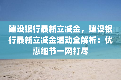 建設銀行最新立減金，建設銀行最新立減金活動全解析：優(yōu)惠細節(jié)一網打盡