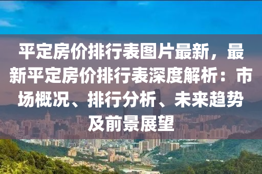 平定房價排行表圖片最新，最新平定房價排行表深度解析：市場概況、排行分析、未來趨勢及前景展望