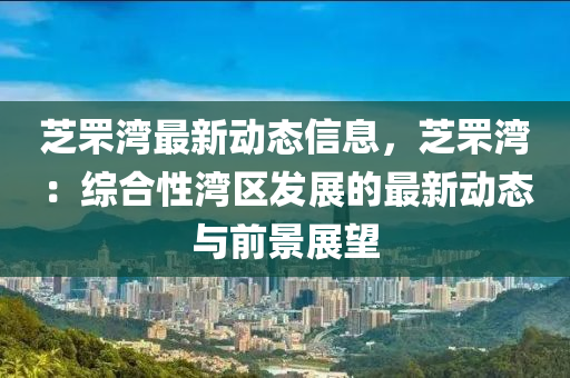 芝罘灣最新動(dòng)態(tài)信息，芝罘灣：綜合性灣區(qū)發(fā)展的最新動(dòng)態(tài)與前景展望