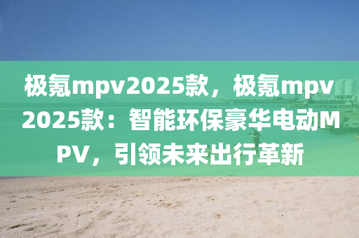 極氪mpv2025款，極氪mpv2025款：智能環(huán)保豪華電動(dòng)MPV，引領(lǐng)未來出行革新