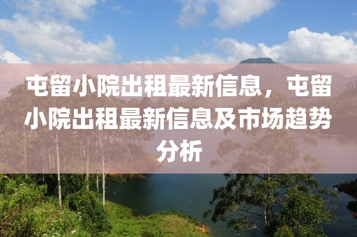 屯留小院出租最新信息，屯留小院出租最新信息及市場趨勢分析