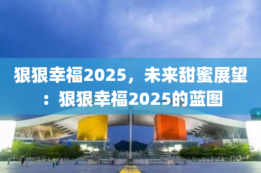 狠狠幸福2025，未來(lái)甜蜜展望：狠狠幸福2025的藍(lán)圖