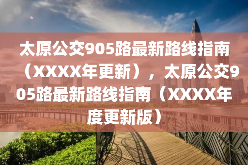 太原公交905路最新路線指南（XXXX年更新），太原公交905路最新路線指南（XXXX年度更新版）