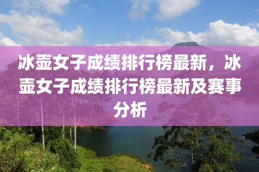 冰壺女子成績排行榜最新，冰壺女子成績排行榜最新及賽事分析