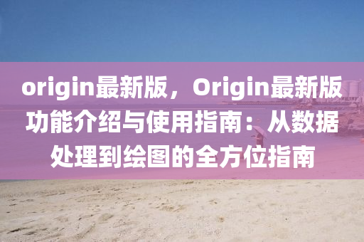 origin最新版，Origin最新版功能介紹與使用指南：從數(shù)據(jù)處理到繪圖的全方位指南