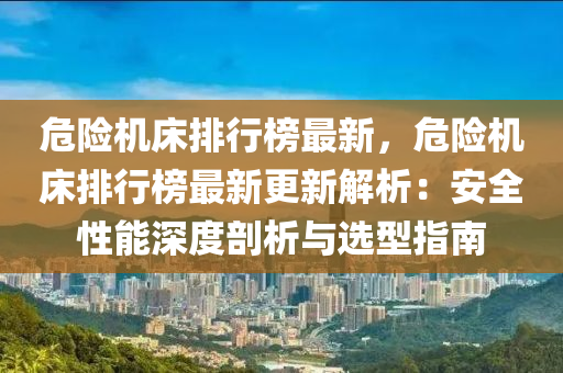 危險機床排行榜最新，危險機床排行榜最新更新解析：安全性能深度剖析與選型指南